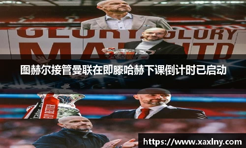图赫尔接管曼联在即滕哈赫下课倒计时已启动