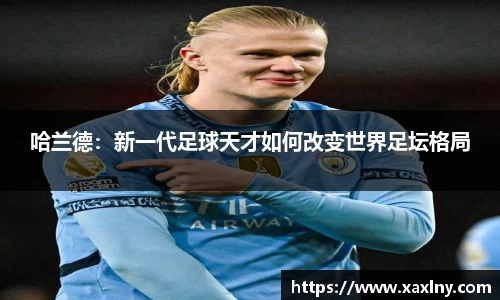 哈兰德：新一代足球天才如何改变世界足坛格局