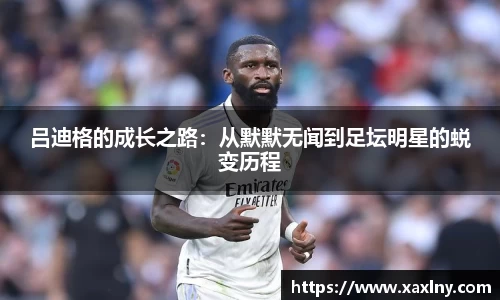 吕迪格的成长之路：从默默无闻到足坛明星的蜕变历程