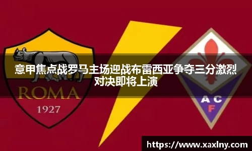 意甲焦点战罗马主场迎战布雷西亚争夺三分激烈对决即将上演