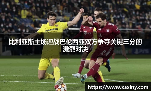 比利亚斯主场迎战巴伦西亚双方争夺关键三分的激烈对决